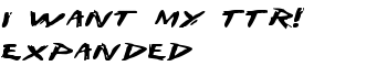 I Want My TTR! Expanded font